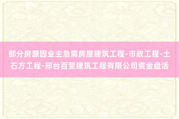 部分房源因业主急需房屋建筑工程-市政工程-土石方工程-邢台百雯建筑工程有限公司资金盘活