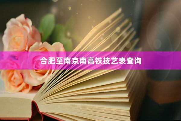 合肥至南京南高铁技艺表查询