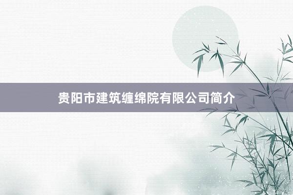 贵阳市建筑缠绵院有限公司简介