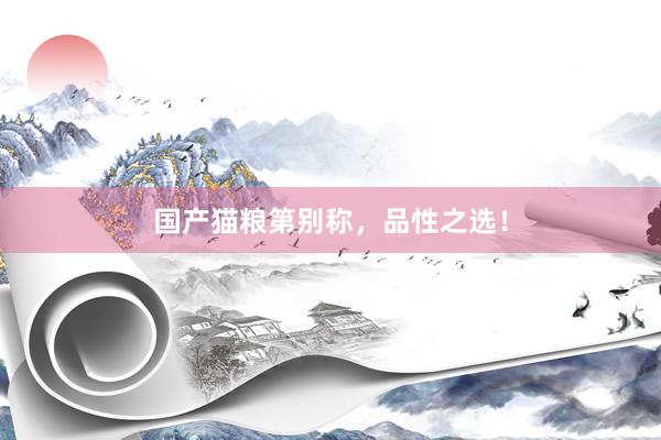 国产猫粮第别称，品性之选！